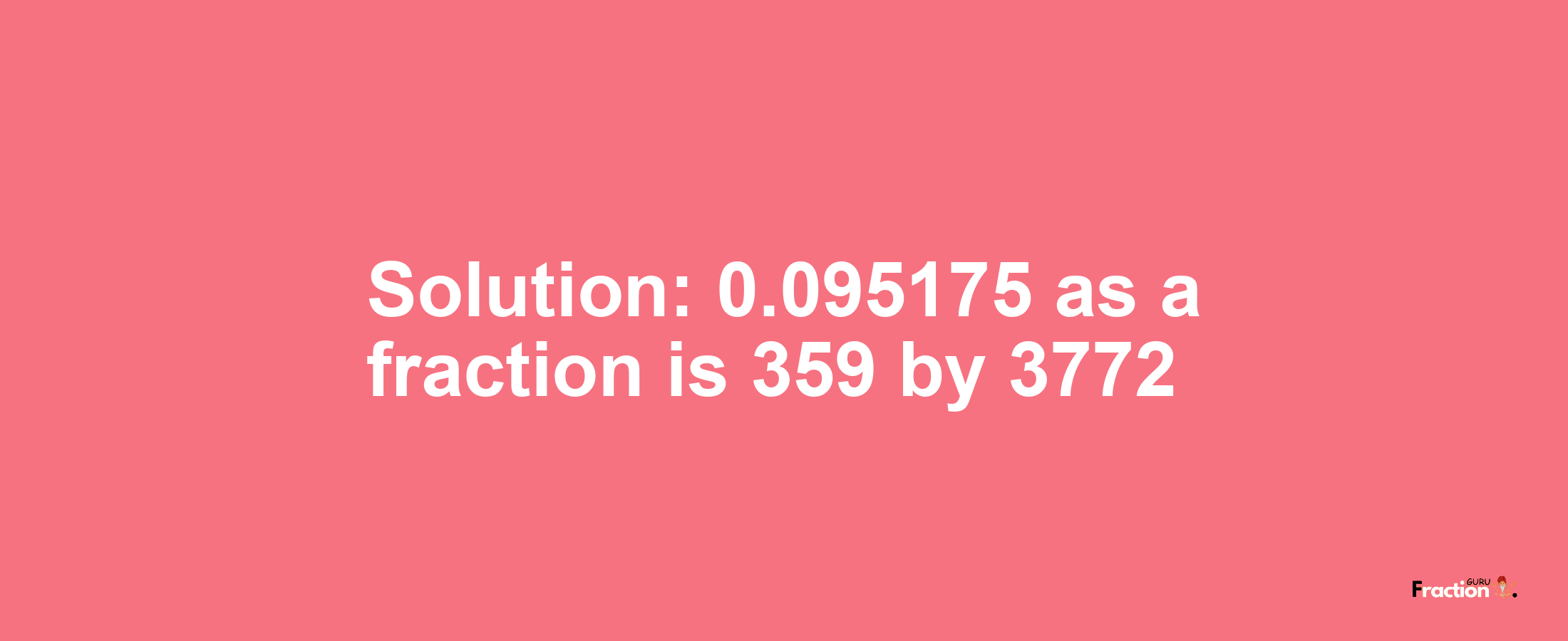 Solution:0.095175 as a fraction is 359/3772